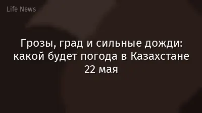 Грозы, град и сильные дожди: какой будет погода в Казахстане 22 мая