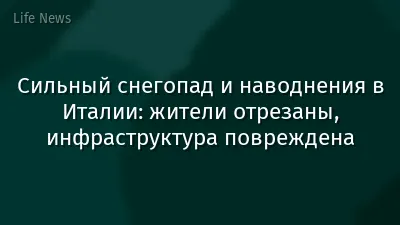 Сильный снегопад и наводнения в Италии: жители отрезаны, инфраструктура повреждена