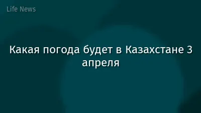Какая погода будет в Казахстане 3 апреля
