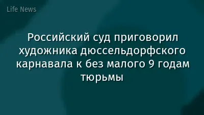 Российский суд приговорил художника дюссельдорфского карнавала к без малого 9 годам тюрьмы