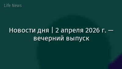 Новости дня | 2 апреля 2026 г. — вечерний выпуск