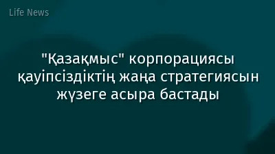 "Қазақмыс" корпорациясы қауіпсіздіктің жаңа стратегиясын жүзеге асыра бастады
