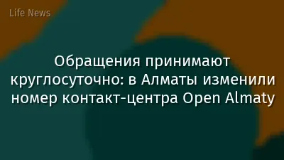 Обращения принимают круглосуточно: в Алматы изменили номер контакт-центра Open Almaty