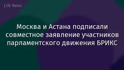 Москва и Астана подписали совместное заявление участников парламентского движения БРИКС