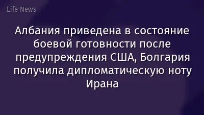 Албания приведена в состояние боевой готовности после предупреждения США, Болгария получила дипломатическую ноту Ирана