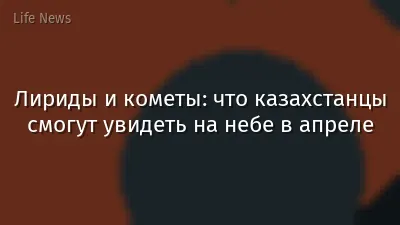 Лириды и кометы: что казахстанцы смогут увидеть на небе в апреле