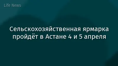 Сельскохозяйственная ярмарка пройдёт в Астане 4 и 5 апреля