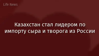 Казахстан стал лидером по импорту сыра и творога из России