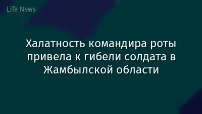 Халатность командира роты привела к гибели солдата в Жамбылской области