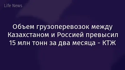 Объем грузоперевозок между Казахстаном и Россией превысил 15 млн тонн за два месяца - КТЖ