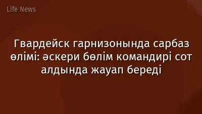 Гвардейск гарнизонында сарбаз өлімі: әскери бөлім командирі сот алдында жауап береді