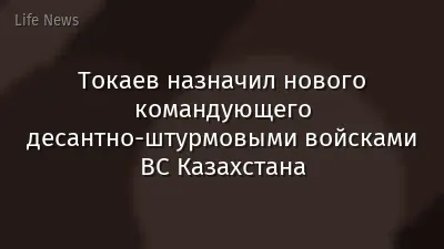 Токаев назначил нового командующего десантно-штурмовыми войсками ВС Казахстана