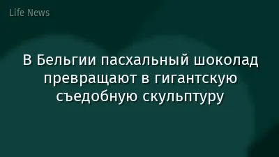 В Бельгии пасхальный шоколад превращают в гигантскую съедобную скульптуру