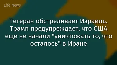 Тегеран обстреливает Израиль. Трамп предупреждает, что США еще не начали "уничтожать то, что осталось" в Иране