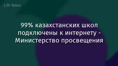 99% казахстанских школ подключены к интернету - Министерство просвещения