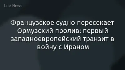 Французское судно пересекает Ормузский пролив: первый западноевропейский транзит в войну с Ираном