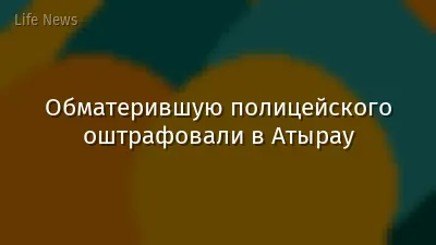 Обматерившую полицейского оштрафовали в Атырау