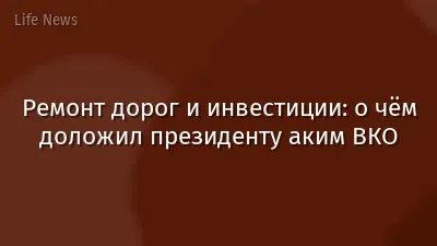 Ремонт дорог и инвестиции: о чём доложил президенту аким ВКО