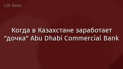 Когда в Казахстане заработает "дочка" Abu Dhabi Commercial Bank