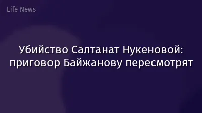 Убийство Салтанат Нукеновой: приговор Байжанову пересмотрят