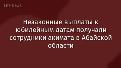 Незаконные выплаты к юбилейным датам получали сотрудники акимата в Абайской области