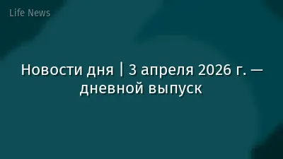 Новости дня | 3 апреля 2026 г. — дневной выпуск