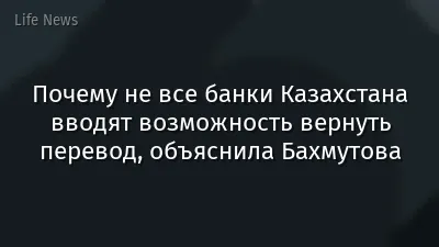 Почему не все банки Казахстана вводят возможность вернуть перевод, объяснила Бахмутова