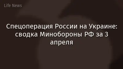 Спецоперация России на Украине: сводка Минобороны РФ за 3 апреля
