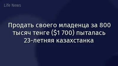 Продать своего младенца за 800 тысяч тенге ($1 700) пыталась 23-летняя казахстанка