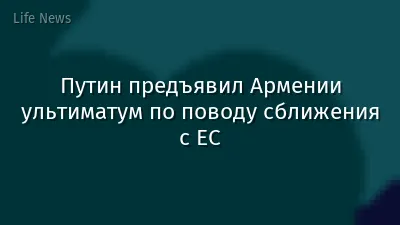 Путин предъявил Армении ультиматум по поводу сближения с ЕС