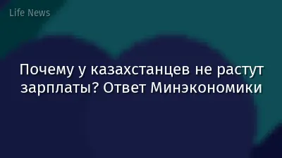 Почему у казахстанцев не растут зарплаты? Ответ Минэкономики