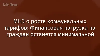 МНЭ о росте коммунальных тарифов: Финансовая нагрузка на граждан останется минимальной