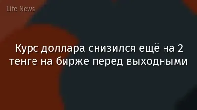 Курс доллара снизился ещё на 2 тенге на бирже перед выходными