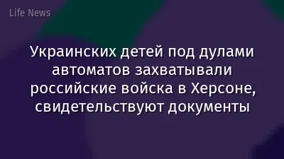 Украинских детей под дулами автоматов захватывали российские войска в Херсоне, свидетельствуют документы