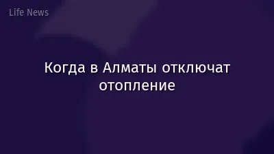 Когда в Алматы отключат отопление