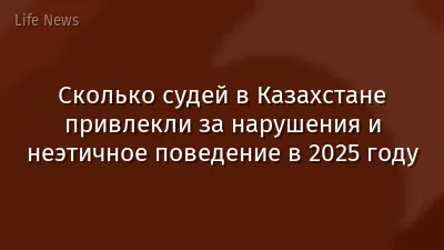 Сколько судей в Казахстане привлекли за нарушения и неэтичное поведение в 2025 году
