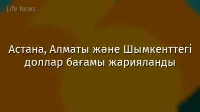 Астана, Алматы және Шымкенттегі доллар бағамы жарияланды