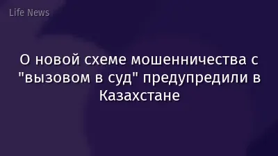 О новой схеме мошенничества с "вызовом в суд" предупредили в Казахстане