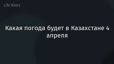 Какая погода будет в Казахстане 4 апреля