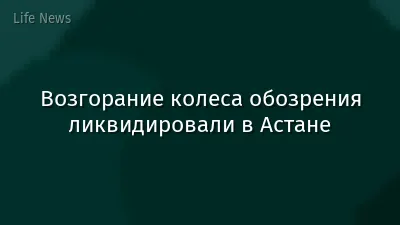 Возгорание колеса обозрения ликвидировали в Астане