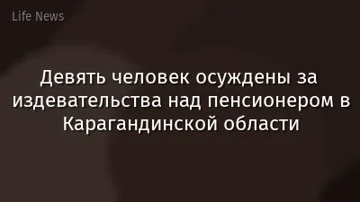 Девять человек осуждены за издевательства над пенсионером в Карагандинской области