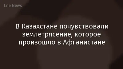 В Казахстане почувствовали землетрясение, которое произошло в Афганистане