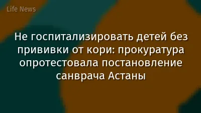 Не госпитализировать детей без прививки от кори: прокуратура опротестовала постановление санврача Астаны