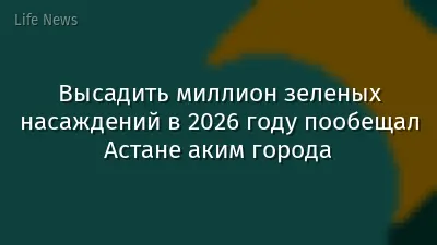 Высадить миллион зеленых насаждений в 2026 году пообещал Астане аким города