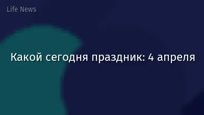 Какой сегодня праздник: 4 апреля
