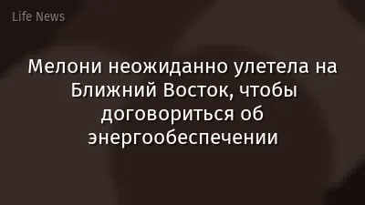 Мелони неожиданно улетела на Ближний Восток, чтобы договориться об энергообеспечении