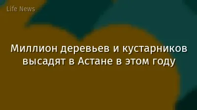 Миллион деревьев и кустарников высадят в Астане в этом году