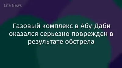 Газовый комплекс в Абу-Даби оказался серьезно поврежден в результате обстрела