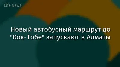 Новый автобусный маршрут до "Кок-Тобе" запускают в Алматы