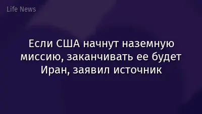 Если США начнут наземную миссию, заканчивать ее будет Иран, заявил источник